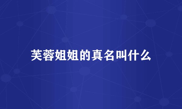 芙蓉姐姐的真名叫什么