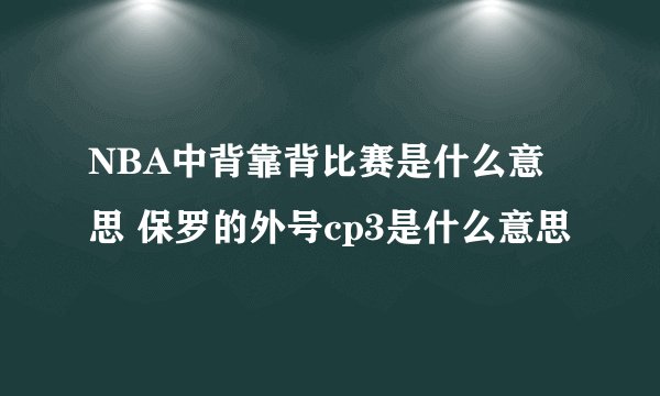 NBA中背靠背比赛是什么意思 保罗的外号cp3是什么意思