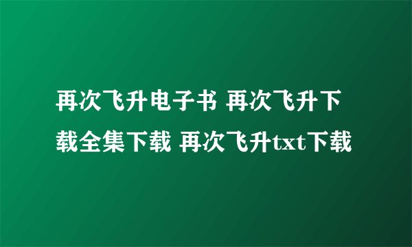 再次飞升电子书 再次飞升下载全集下载 再次飞升txt下载