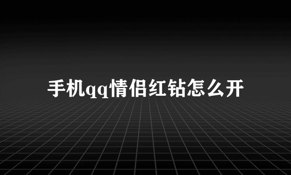 手机qq情侣红钻怎么开