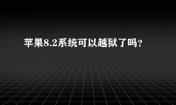 苹果8.2系统可以越狱了吗？