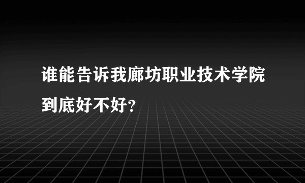 谁能告诉我廊坊职业技术学院到底好不好？
