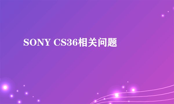 SONY CS36相关问题