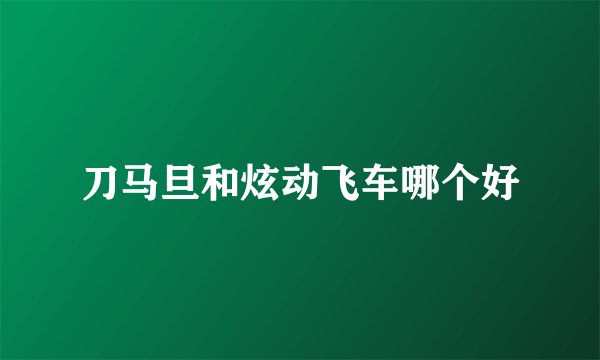 刀马旦和炫动飞车哪个好