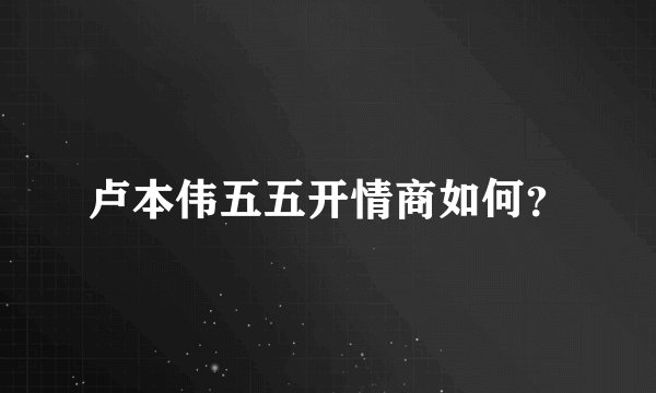 卢本伟五五开情商如何？