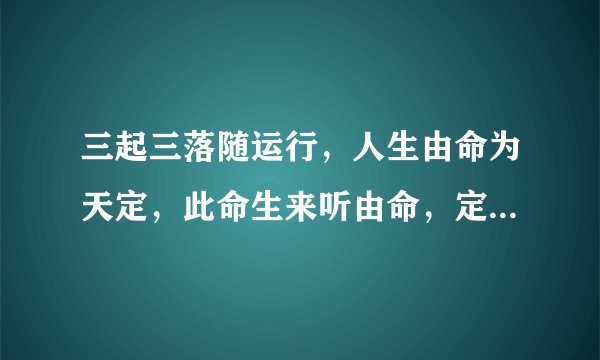 三起三落随运行，人生由命为天定，此命生来听由命，定数坎坷莫争辨，猜一生肖