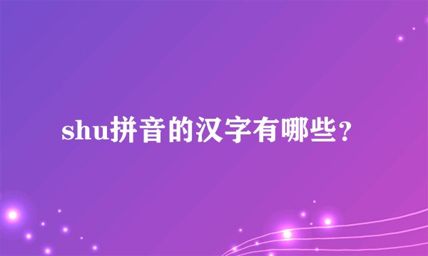 shu拼音的汉字有哪些?