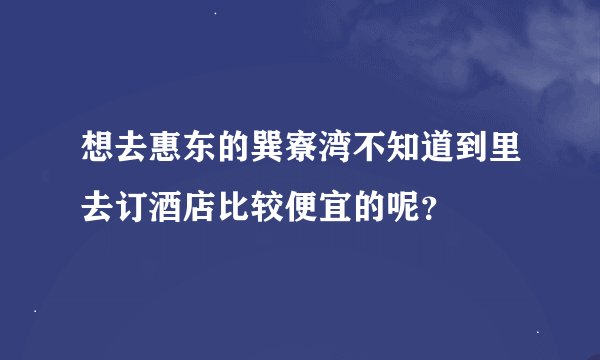 想去惠东的巽寮湾不知道到里去订酒店比较便宜的呢？