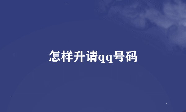 怎样升请qq号码