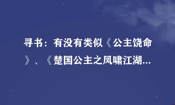 寻书：有没有类似《公主饶命》、《楚国公主之凤啸江湖》风格的古代GL文！