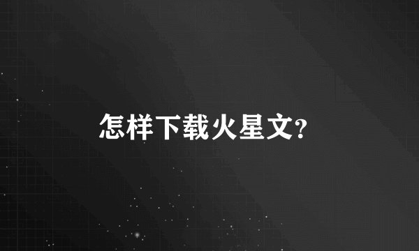 怎样下载火星文？