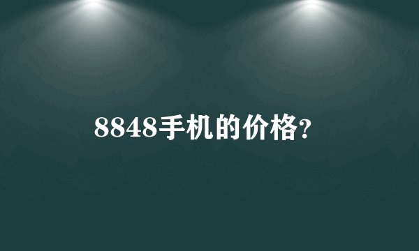 8848手机的价格？