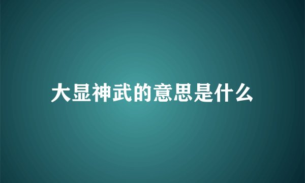 大显神武的意思是什么