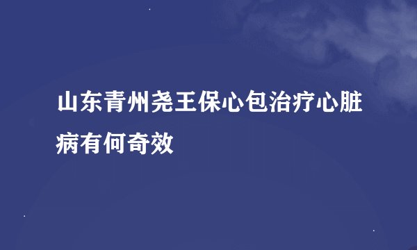 山东青州尧王保心包治疗心脏病有何奇效
