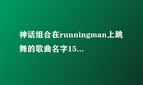 神话组合在runningman上跳舞的歌曲名字150301