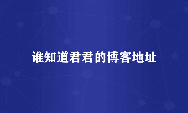 谁知道君君的博客地址
