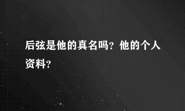 后弦是他的真名吗？他的个人资料？