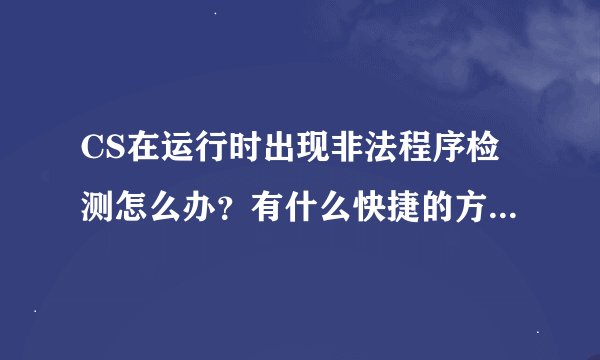 CS在运行时出现非法程序检测怎么办？有什么快捷的方法解决？