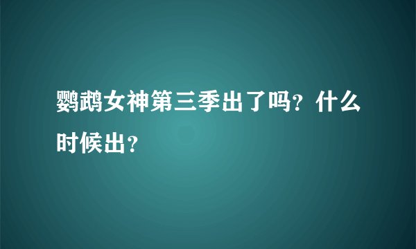 鹦鹉女神第三季出了吗？什么时候出？