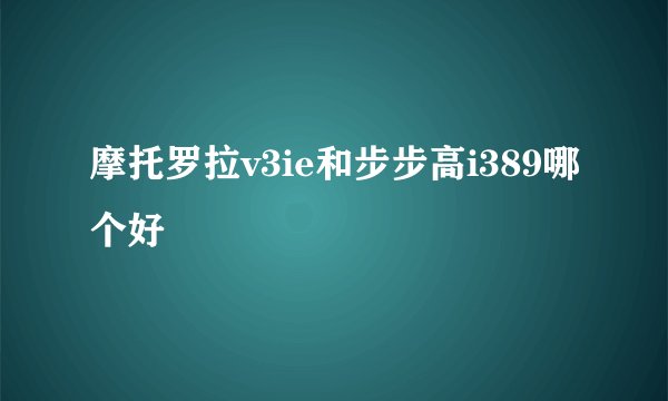 摩托罗拉v3ie和步步高i389哪个好