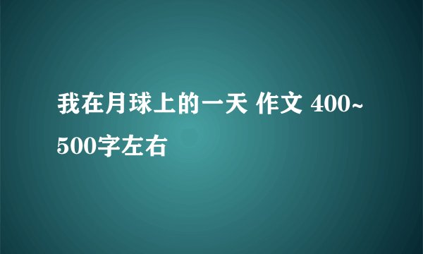 我在月球上的一天 作文 400~500字左右
