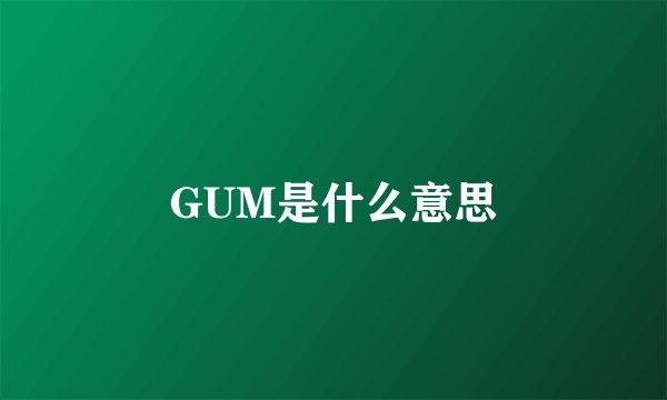 GUM是什么意思