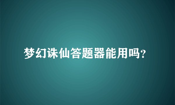 梦幻诛仙答题器能用吗？