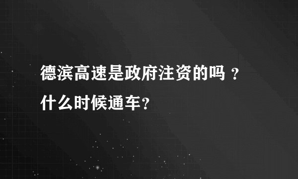 德滨高速是政府注资的吗 ？什么时候通车？