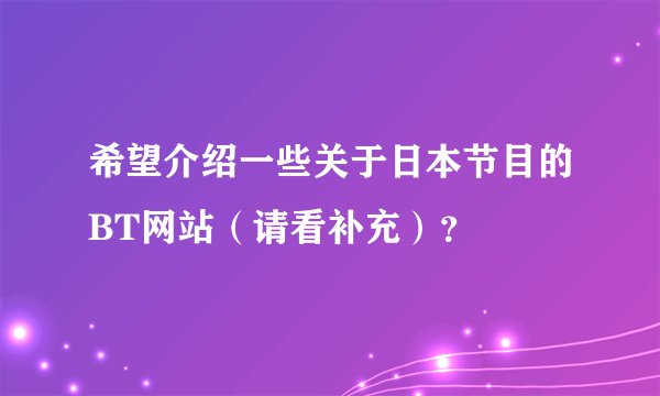 希望介绍一些关于日本节目的BT网站（请看补充）？
