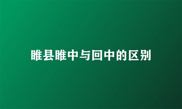睢县睢中与回中的区别