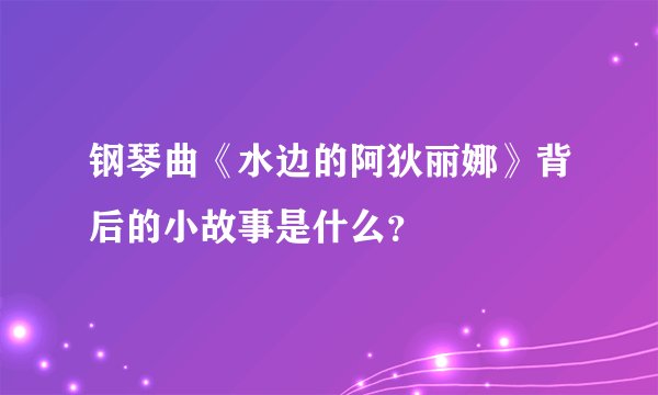 钢琴曲《水边的阿狄丽娜》背后的小故事是什么？