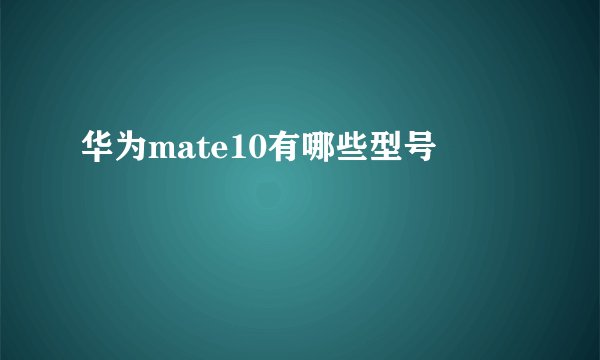 华为mate10有哪些型号