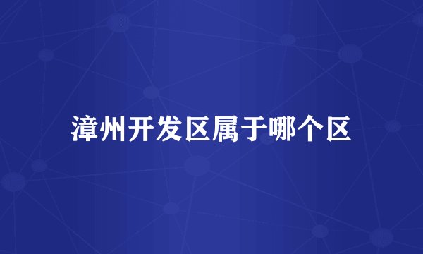 漳州开发区属于哪个区