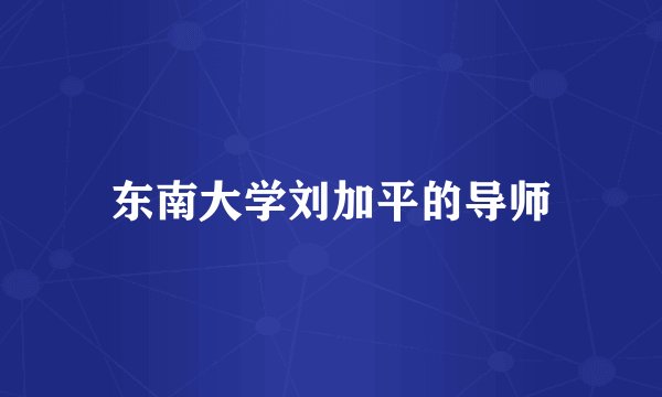东南大学刘加平的导师