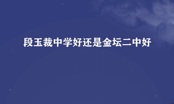 段玉裁中学好还是金坛二中好