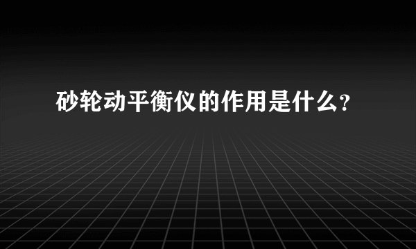 砂轮动平衡仪的作用是什么？
