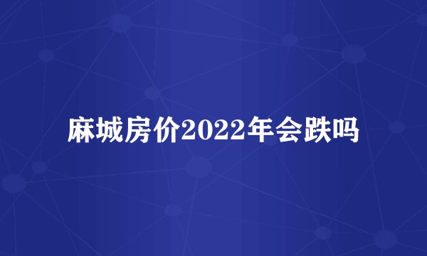 麻城房价2022年会跌吗