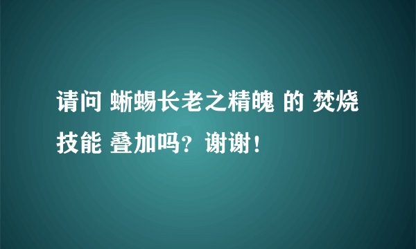 请问 蜥蜴长老之精魄 的 焚烧技能 叠加吗？谢谢！