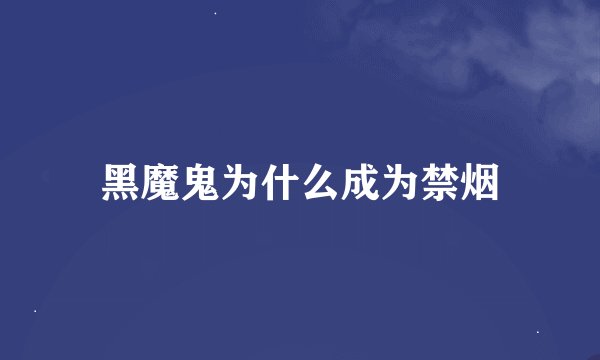 黑魔鬼为什么成为禁烟