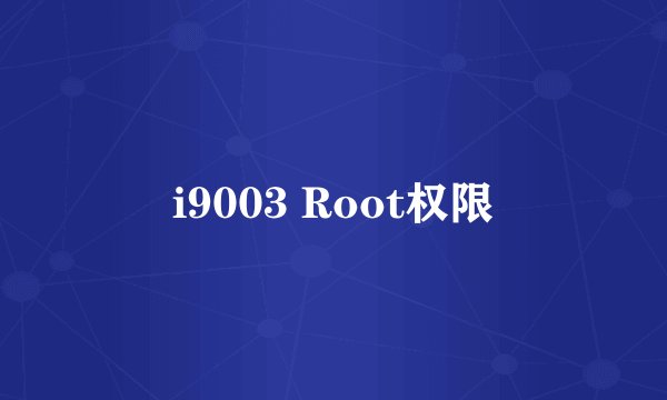 i9003 Root权限