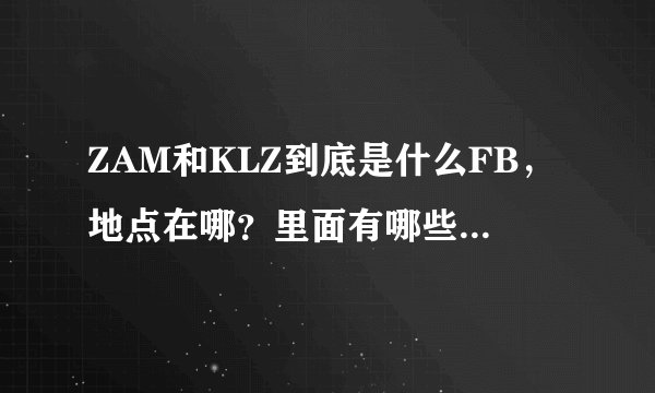 ZAM和KLZ到底是什么FB，地点在哪？里面有哪些BOSS还是什么的？