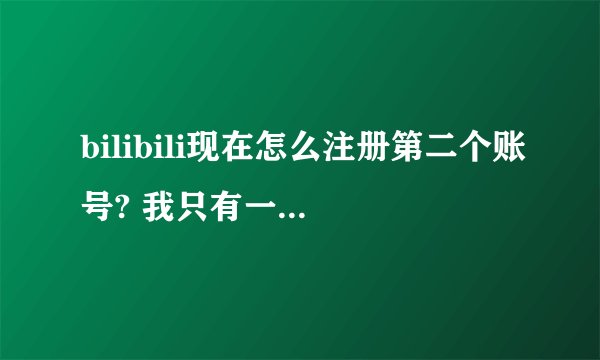 bilibili现在怎么注册第二个账号? 我只有一个手机号注册了一个，需要第二个小号登一下。