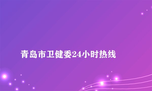 青岛市卫健委24小时热线