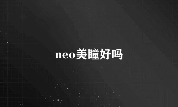neo美瞳好吗