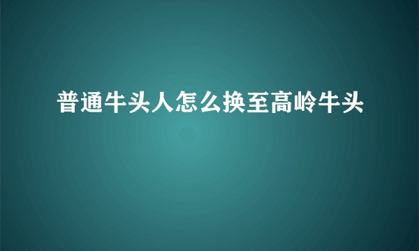 普通牛头人怎么换至高岭牛头
