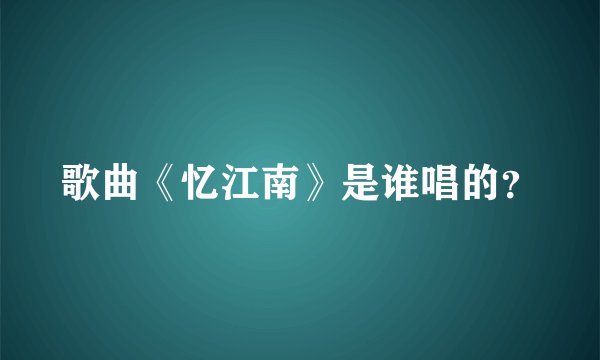 歌曲《忆江南》是谁唱的？