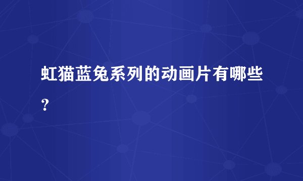 虹猫蓝兔系列的动画片有哪些？