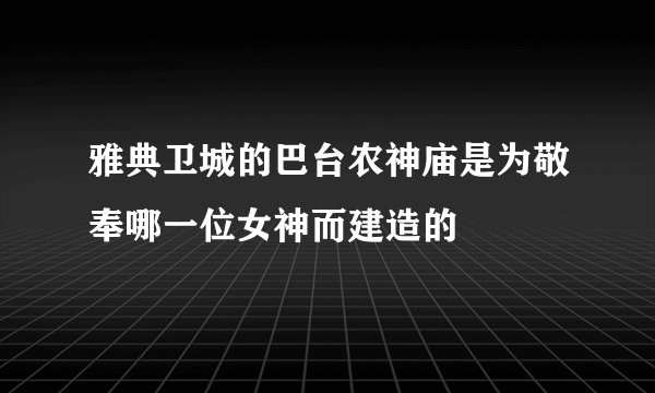 雅典卫城的巴台农神庙是为敬奉哪一位女神而建造的