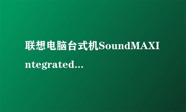 联想电脑台式机SoundMAXIntegratedDigitalHDAudio话筒声音非常小,怎么调
