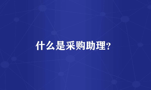 什么是采购助理？